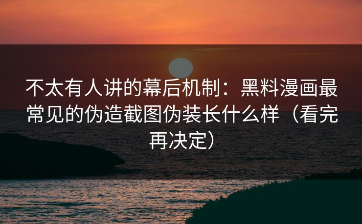不太有人讲的幕后机制：黑料漫画最常见的伪造截图伪装长什么样（看完再决定）