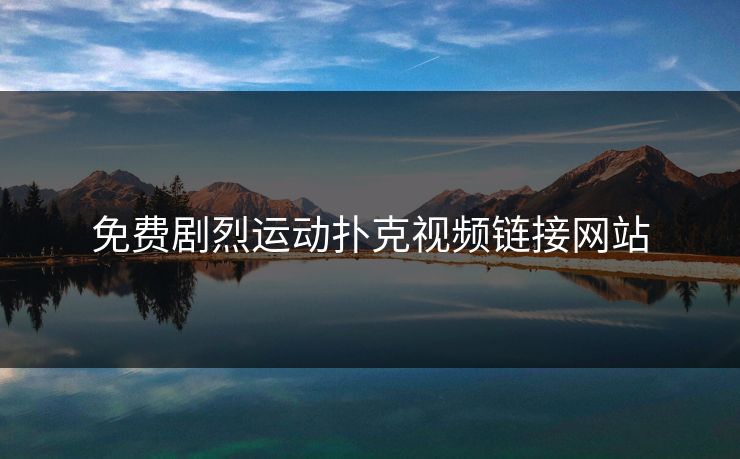 免费剧烈运动扑克视频链接网站