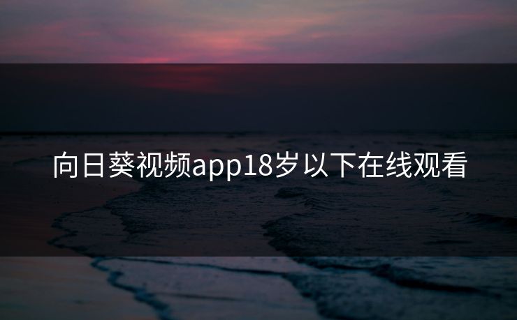 向日葵视频app18岁以下在线观看